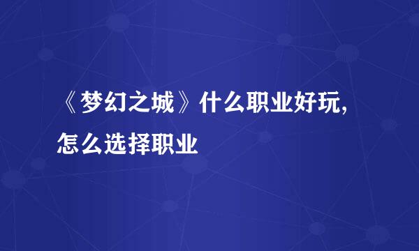《梦幻之城》什么职业好玩,怎么选择职业