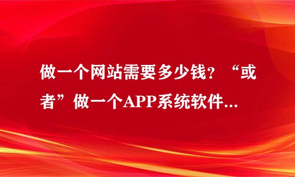 做一个网站需要多少钱？“或者”做一个APP系统软件需要多少钱