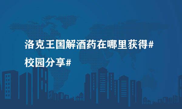 洛克王国解酒药在哪里获得#校园分享#
