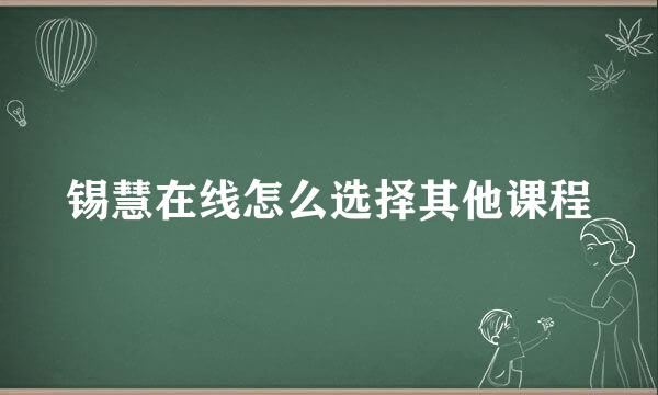 锡慧在线怎么选择其他课程