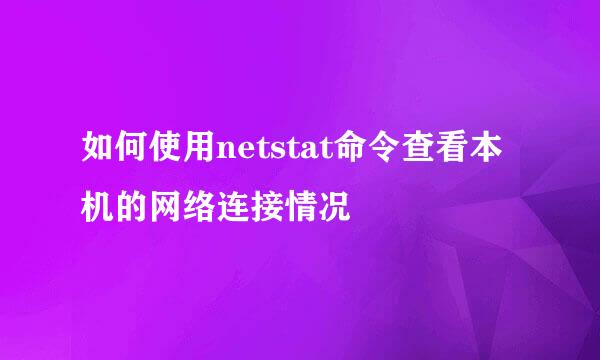 如何使用netstat命令查看本机的网络连接情况