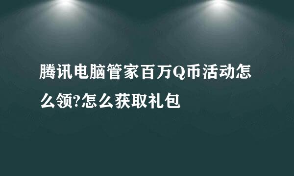腾讯电脑管家百万Q币活动怎么领?怎么获取礼包