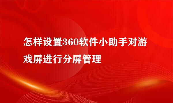 怎样设置360软件小助手对游戏屏进行分屏管理