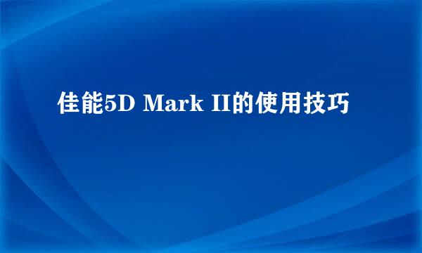佳能5D Mark II的使用技巧