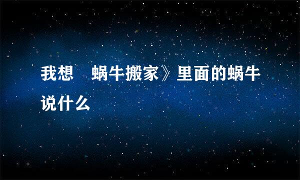 我想巜蜗牛搬家》里面的蜗牛说什么