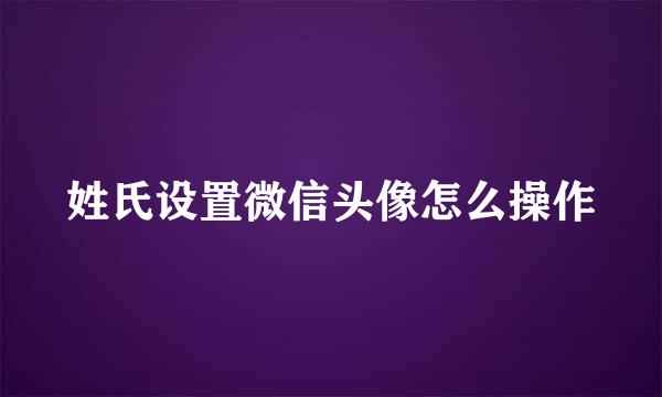 姓氏设置微信头像怎么操作