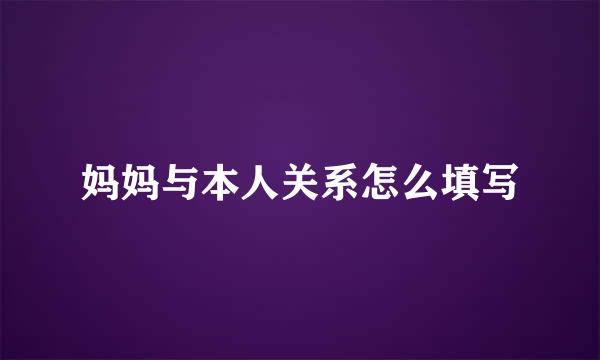 妈妈与本人关系怎么填写