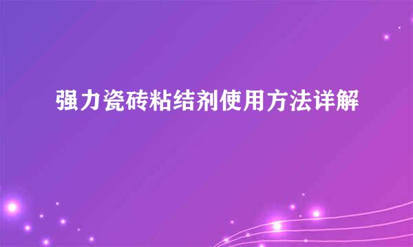 强力瓷砖粘结剂使用方法详解
