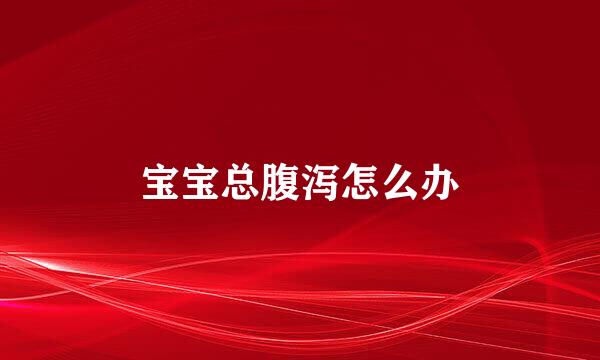 宝宝总腹泻怎么办