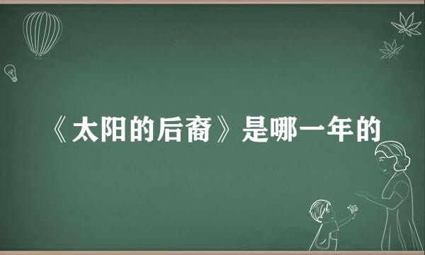 《太阳的后裔》是哪一年的