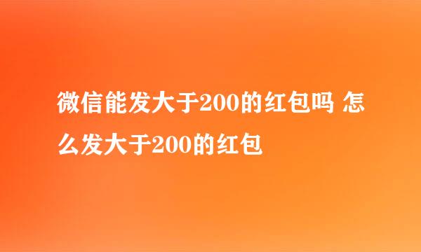 微信能发大于200的红包吗 怎么发大于200的红包