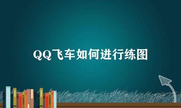 QQ飞车如何进行练图