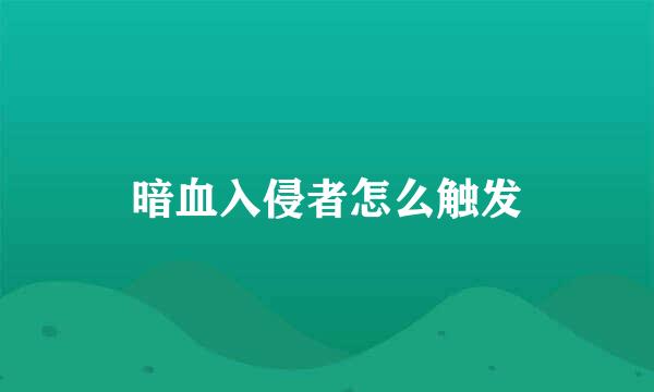 暗血入侵者怎么触发