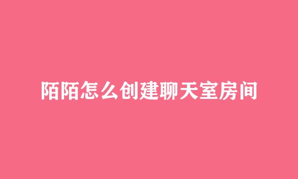 陌陌怎么创建聊天室房间