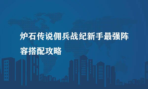 炉石传说佣兵战纪新手最强阵容搭配攻略