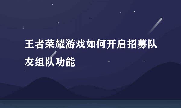 王者荣耀游戏如何开启招募队友组队功能