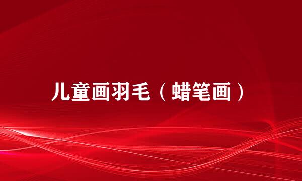 儿童画羽毛（蜡笔画）