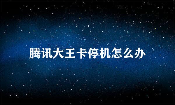 腾讯大王卡停机怎么办