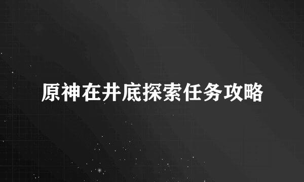 原神在井底探索任务攻略