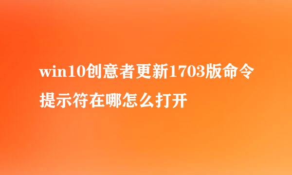 win10创意者更新1703版命令提示符在哪怎么打开
