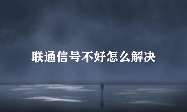 联通信号不好怎么解决