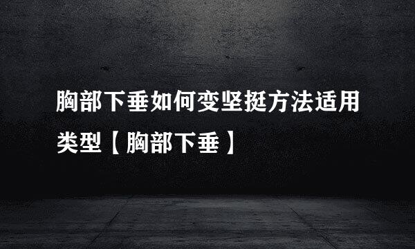 胸部下垂如何变坚挺方法适用类型【胸部下垂】