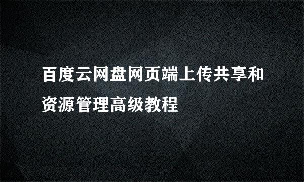 百度云网盘网页端上传共享和资源管理高级教程