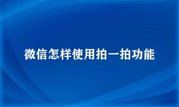 微信怎样使用拍一拍功能
