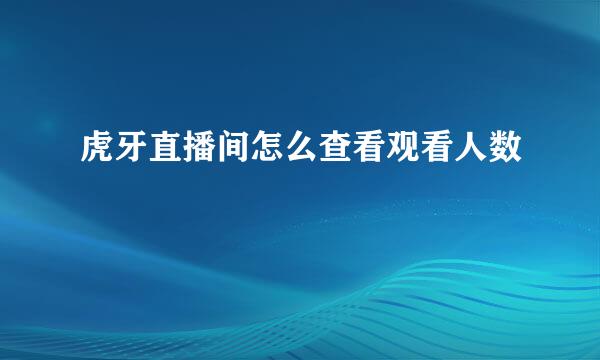 虎牙直播间怎么查看观看人数