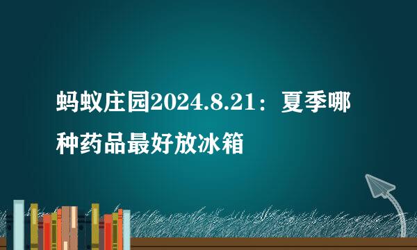 蚂蚁庄园2024.8.21：夏季哪种药品最好放冰箱