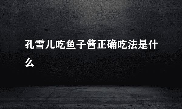 孔雪儿吃鱼子酱正确吃法是什么