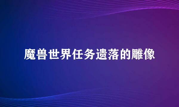 魔兽世界任务遗落的雕像