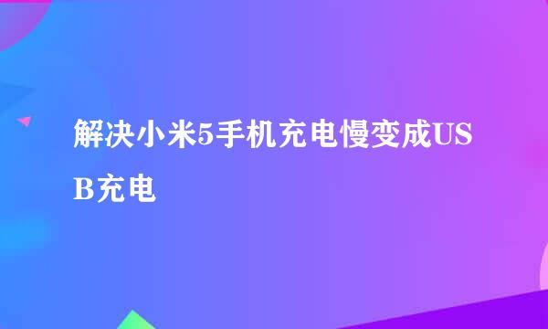 解决小米5手机充电慢变成USB充电