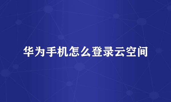 华为手机怎么登录云空间