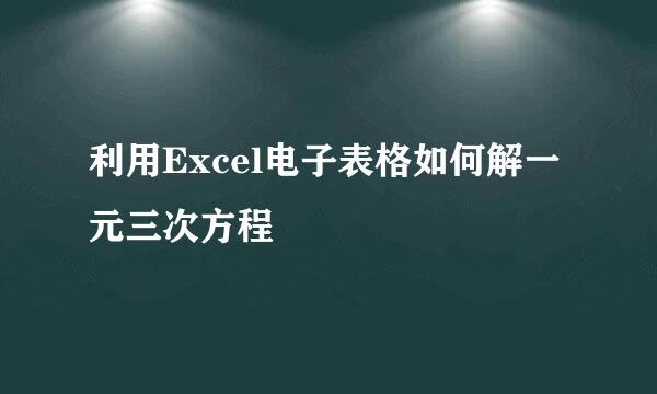 利用Excel电子表格如何解一元三次方程
