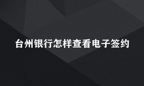台州银行怎样查看电子签约