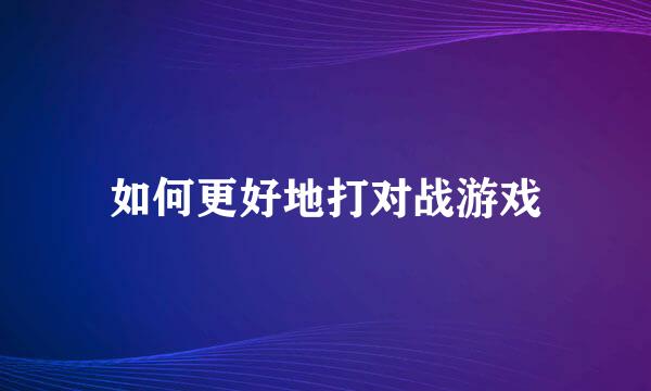 如何更好地打对战游戏