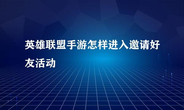 英雄联盟手游怎样进入邀请好友活动