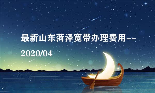 最新山东菏泽宽带办理费用--2020/04