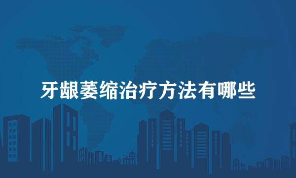 牙龈萎缩治疗方法有哪些
