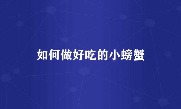如何做好吃的小螃蟹