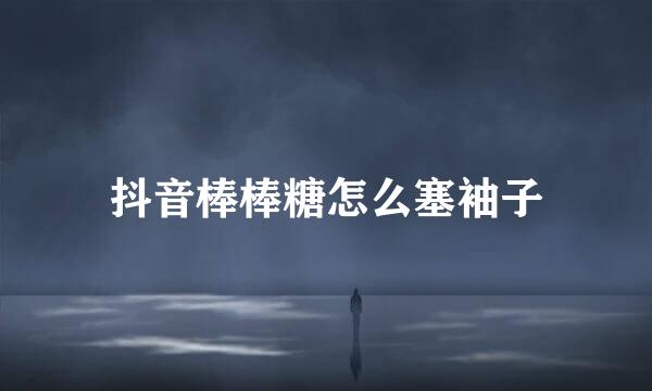 抖音棒棒糖怎么塞袖子
