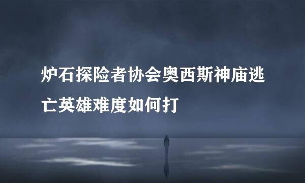 炉石探险者协会奥西斯神庙逃亡英雄难度如何打