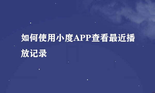 如何使用小度APP查看最近播放记录