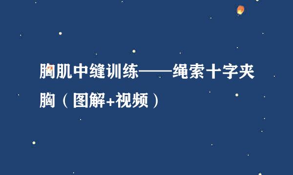 胸肌中缝训练——绳索十字夹胸（图解+视频）