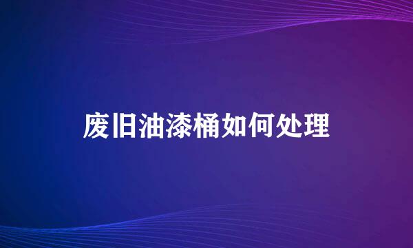 废旧油漆桶如何处理