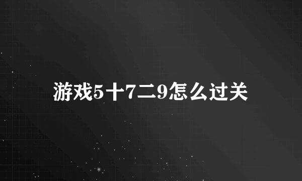 游戏5十7二9怎么过关