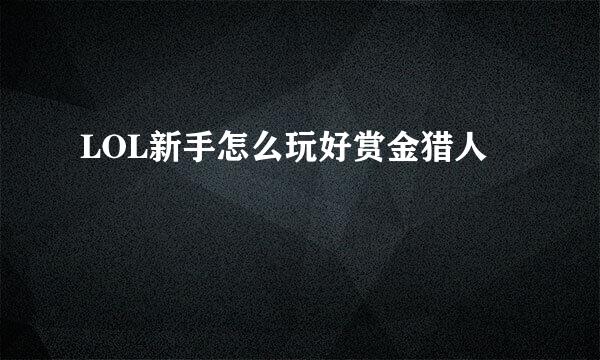 LOL新手怎么玩好赏金猎人