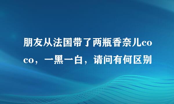 朋友从法国带了两瓶香奈儿coco，一黑一白，请问有何区别