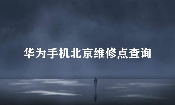 华为手机北京维修点查询